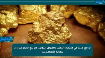 تراجع جديد في أسعار الذهب بالعراق اليوم.. كم بلغ سعر عيار 21 بنهاية التعاملات؟